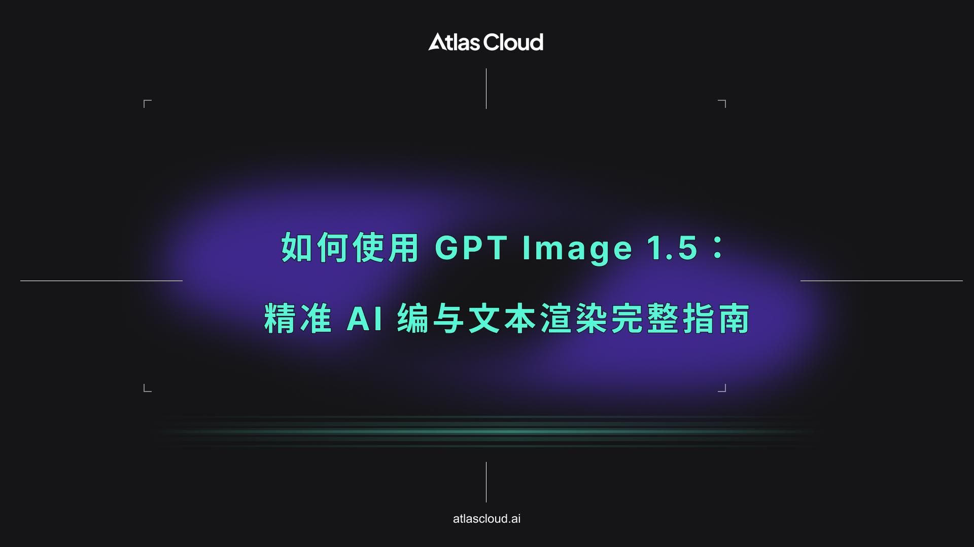如何使用 GPT Image 1.5：精准 AI 编辑与文本渲染完整指南
