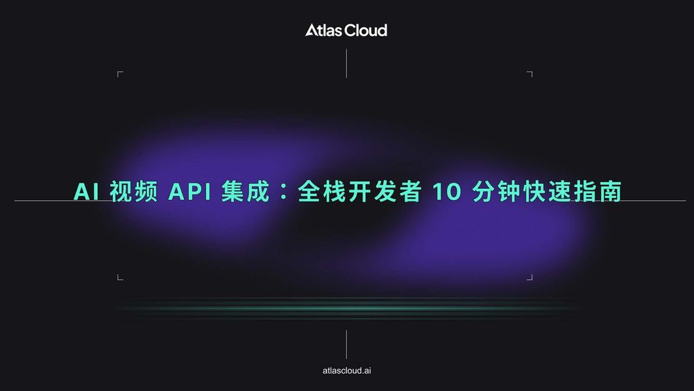 AI 视频 API 集成:全栈开发者 10 分钟快速指南