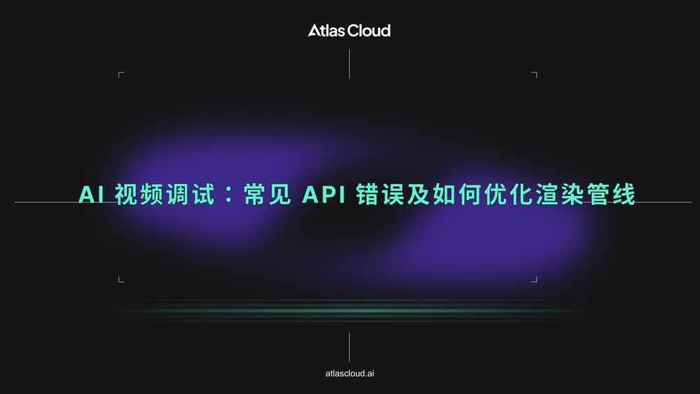 AI 视频调试:常见 API 错误及如何优化渲染管线