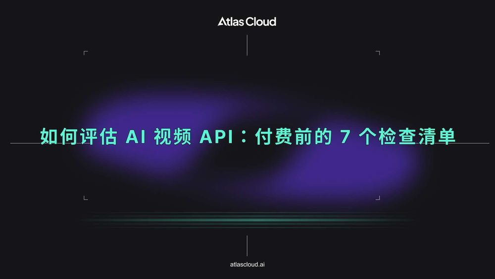 如何评估 AI 视频 API:付费前的 7 个检查清单
