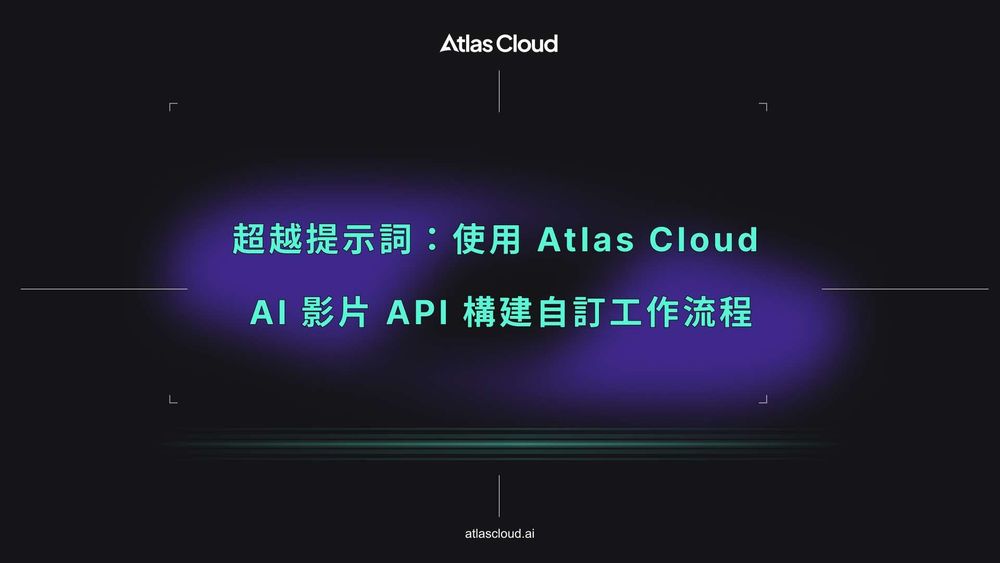 超越提示詞:使用 Atlas Cloud AI 影片 API 構建自訂工作流程