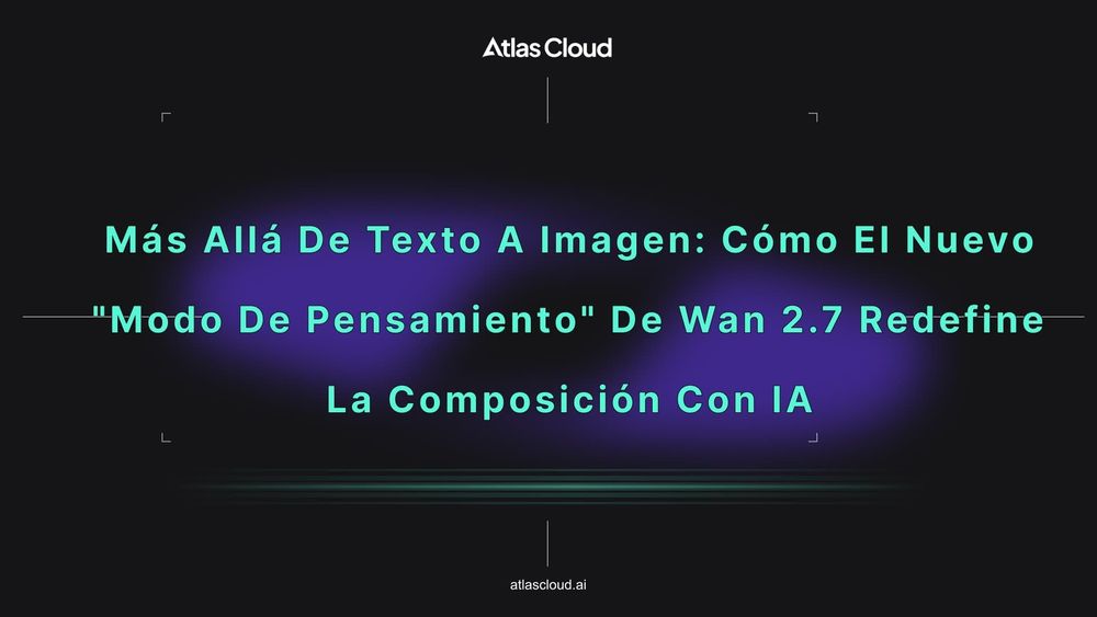 Más allá del texto a imagen: cómo el nuevo "Modo de pensamiento" de Wan 2.7 redefine la composición con IA