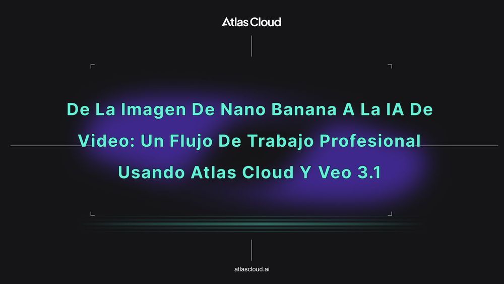 De la imagen de Nano Banana a la IA de video: Un flujo de trabajo profesional usando Atlas Cloud y Veo 3.1