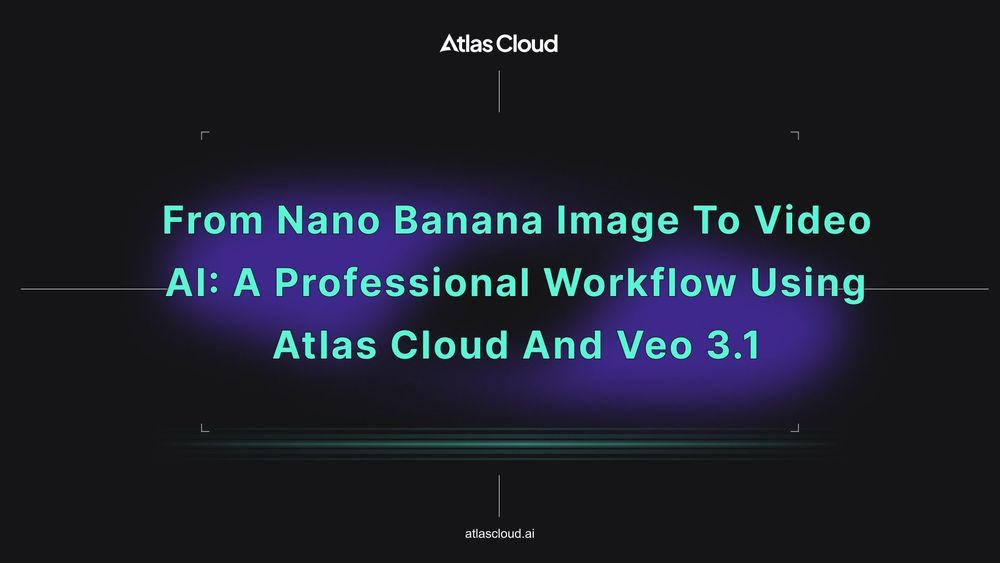 From Nano Banana Image to Video AI: A Professional Workflow using Atlas Cloud and Veo 3.1