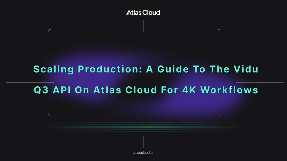 Scaling Production: A Guide to the Vidu Q3 API on Atlas Cloud for 4K Workflows