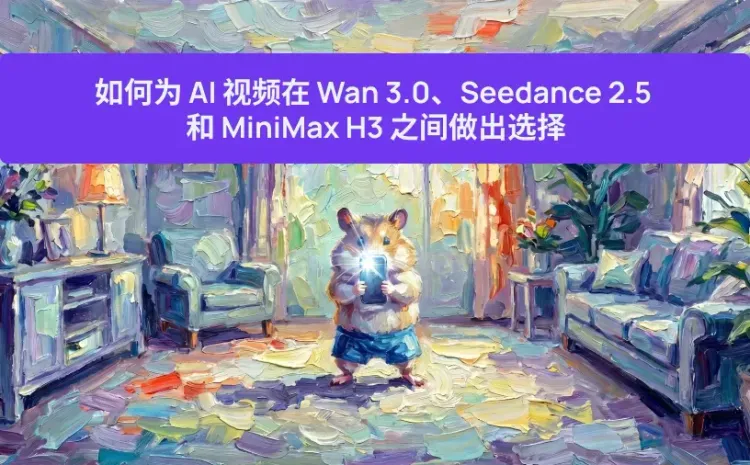如何为 AI 视频在 Wan 3.0、Seedance 2.5 和 MiniMax H3 之间做出选择