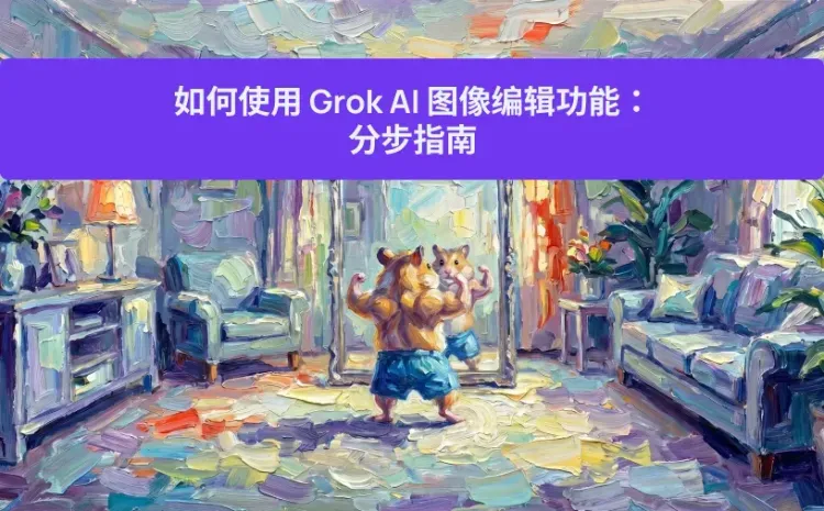 如何使用 Grok AI 图像编辑功能:分步指南