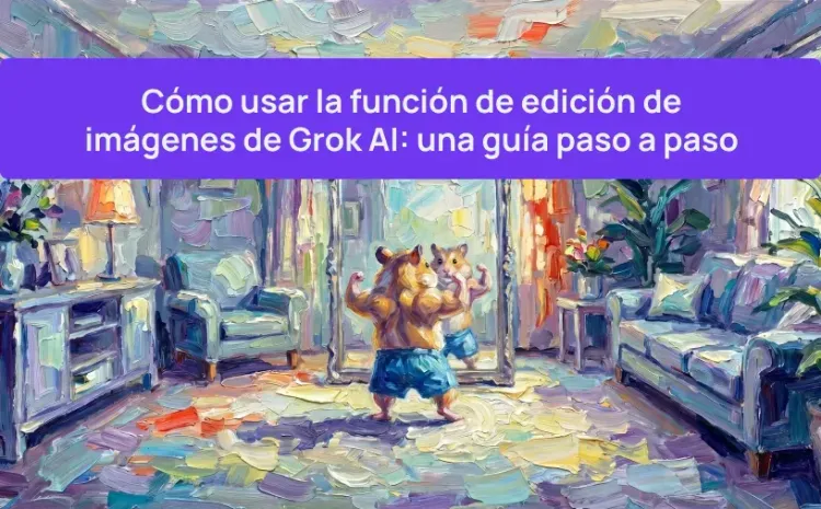 Cómo usar la función de edición de imágenes de Grok AI: una guía paso a paso