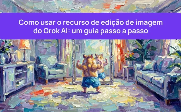 Como usar o recurso de edição de imagem do Grok AI: um guia passo a passo