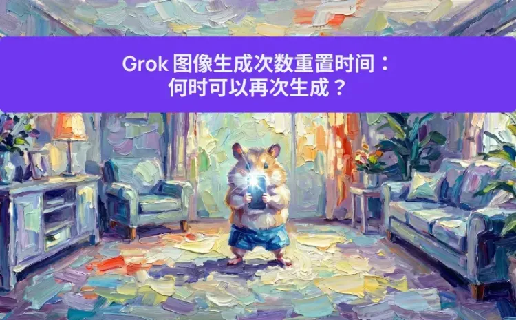 Grok 图像生成次数重置时间：何时可以再次生成？