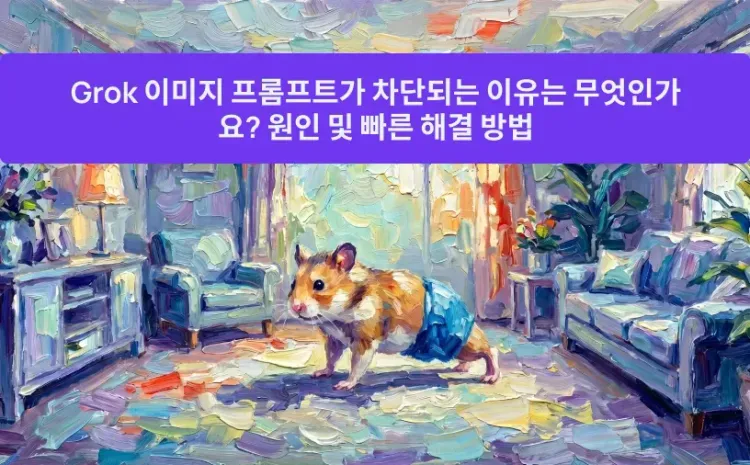 Grok 이미지 프롬프트가 차단되는 이유는 무엇인가요? 원인 및 빠른 해결 방법