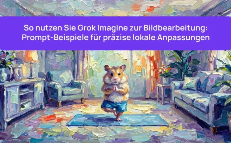 So nutzen Sie Grok Imagine zur Bildbearbeitung: Prompt-Beispiele für präzise lokale Anpassungen