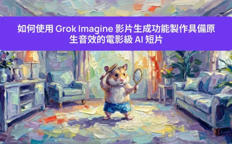 如何使用 Grok Imagine 影片生成功能製作具備原生音效的電影級 AI 短片