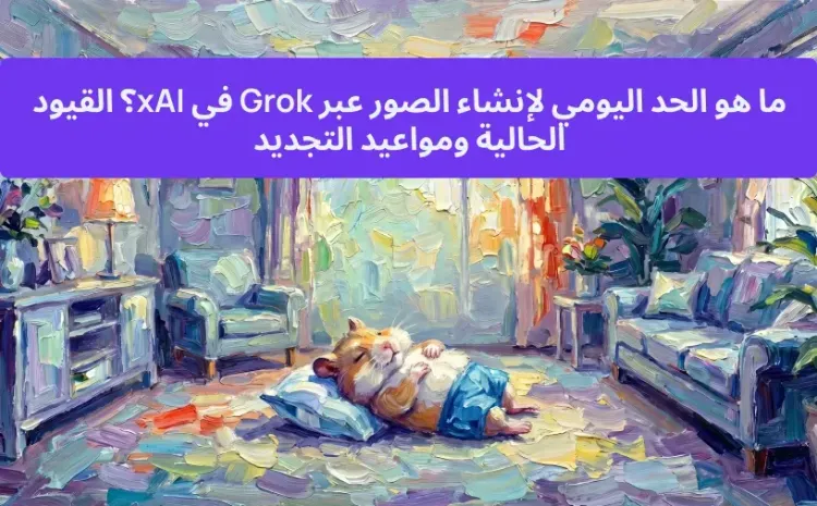 ما هو الحد اليومي لإنشاء الصور عبر Grok في xAI؟ القيود الحالية ومواعيد التجديد