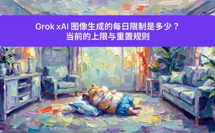 Grok xAI 图像生成的每日限制是多少？当前的上限与重置规则