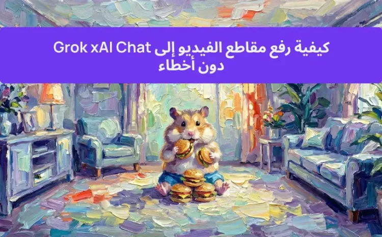 كيفية رفع مقاطع الفيديو إلى Grok xAI Chat دون أخطاء