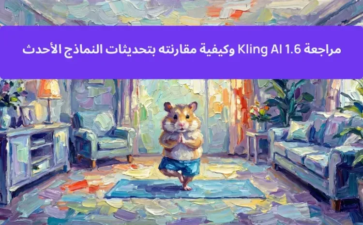 مراجعة Kling AI 1.6 وكيفية مقارنته بتحديثات النماذج الأحدث