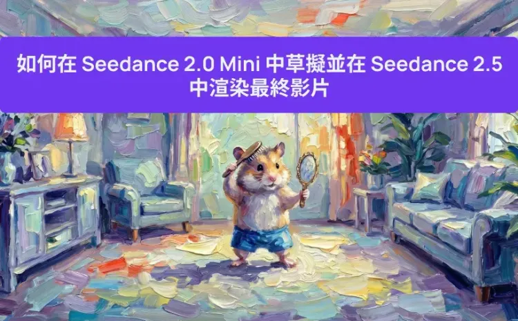 如何在 Seedance 2.0 Mini 中草擬並在 Seedance 2.5 中渲染最終影片