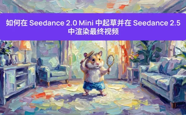 如何在 Seedance 2.0 Mini 中起草并在 Seedance 2.5 中渲染最终视频