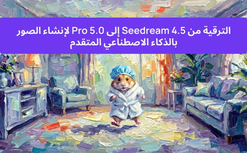 الترقية من Seedream 4.5 إلى 5.0 Pro لإنشاء الصور بالذكاء الاصطناعي المتقدم