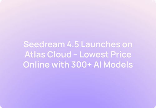 Seedream 4.5 Launches on Atlas Cloud – Lowest Price Online with 300+ AI Models